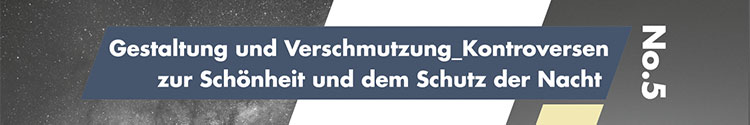 Gestaltung und Verschmutzung. Kontroversen zur Schönheit und dem Schutz der Nacht.